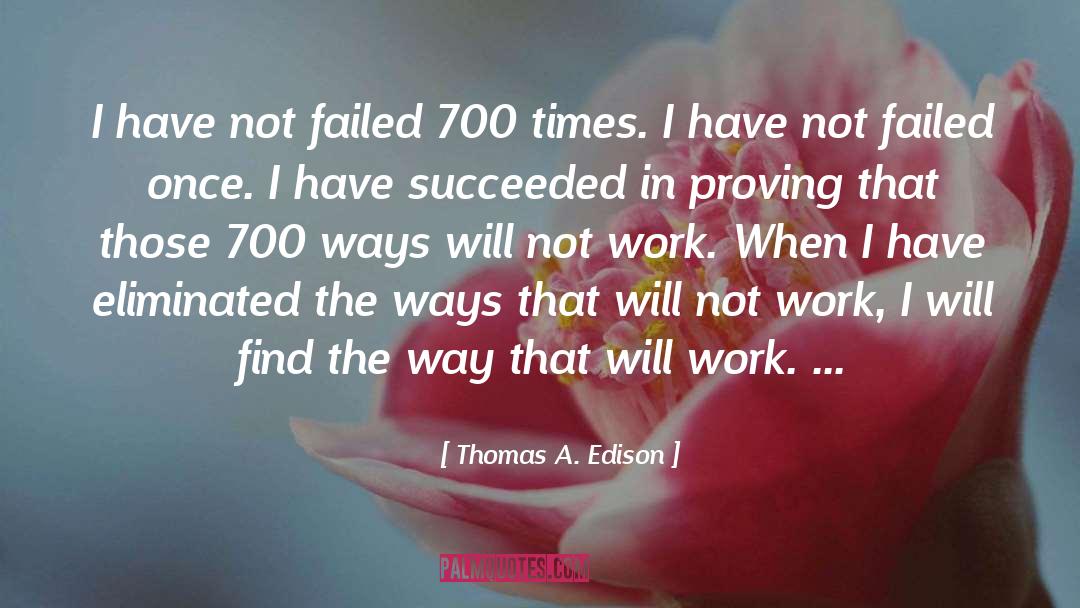 Thomas A. Edison Quotes: I have not failed 700