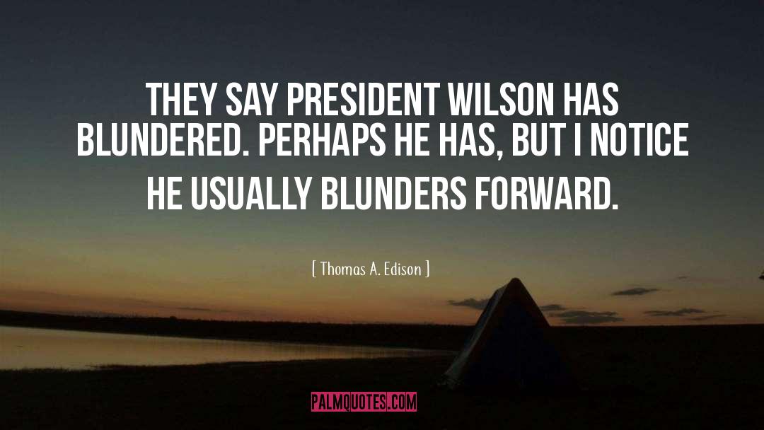 Thomas A. Edison Quotes: They say President Wilson has