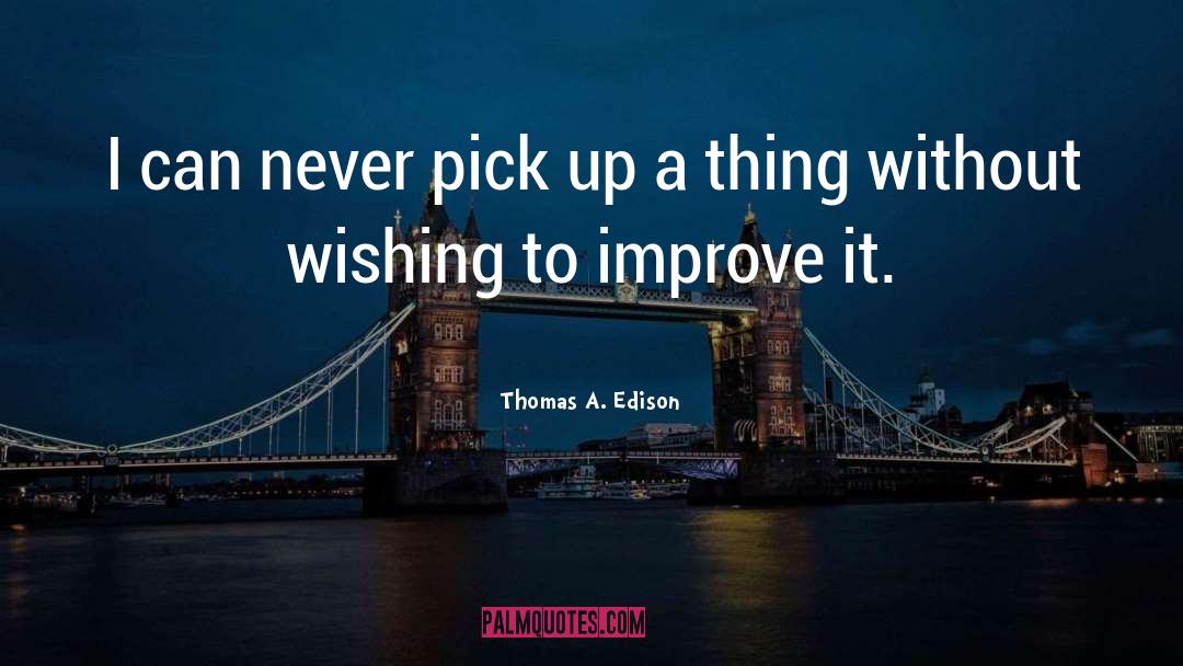 Thomas A. Edison Quotes: I can never pick up