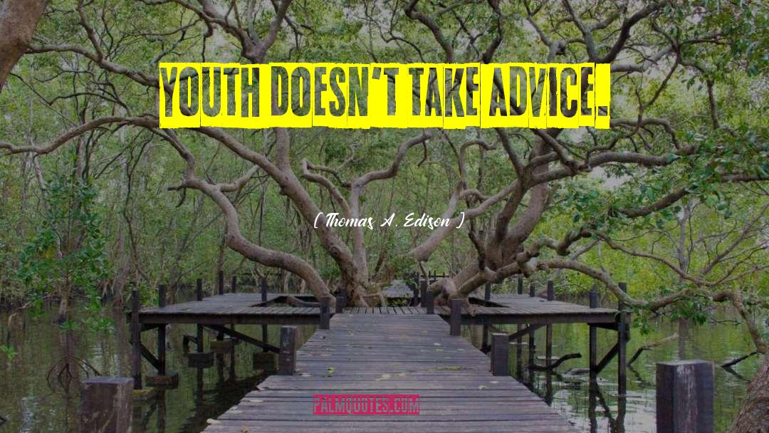 Thomas A. Edison Quotes: Youth doesn't take advice.