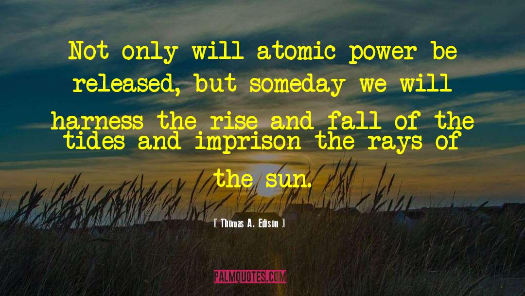 Thomas A. Edison Quotes: Not only will atomic power