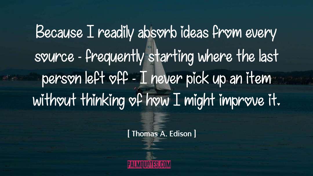 Thomas A. Edison Quotes: Because I readily absorb ideas