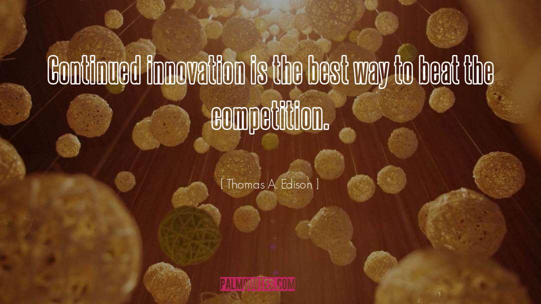Thomas A. Edison Quotes: Continued innovation is the best