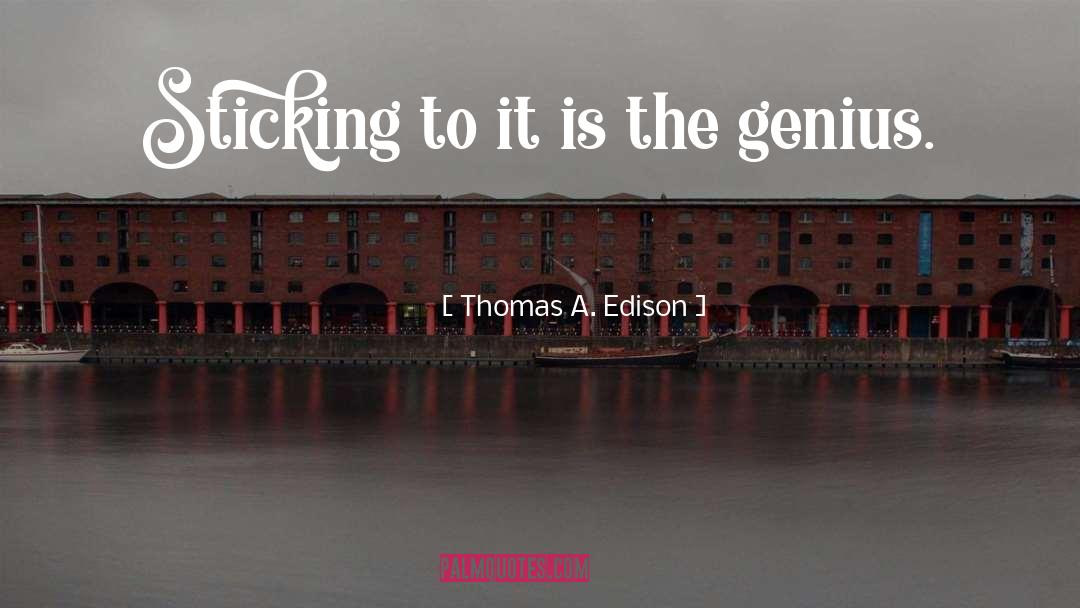 Thomas A. Edison Quotes: Sticking to it is the