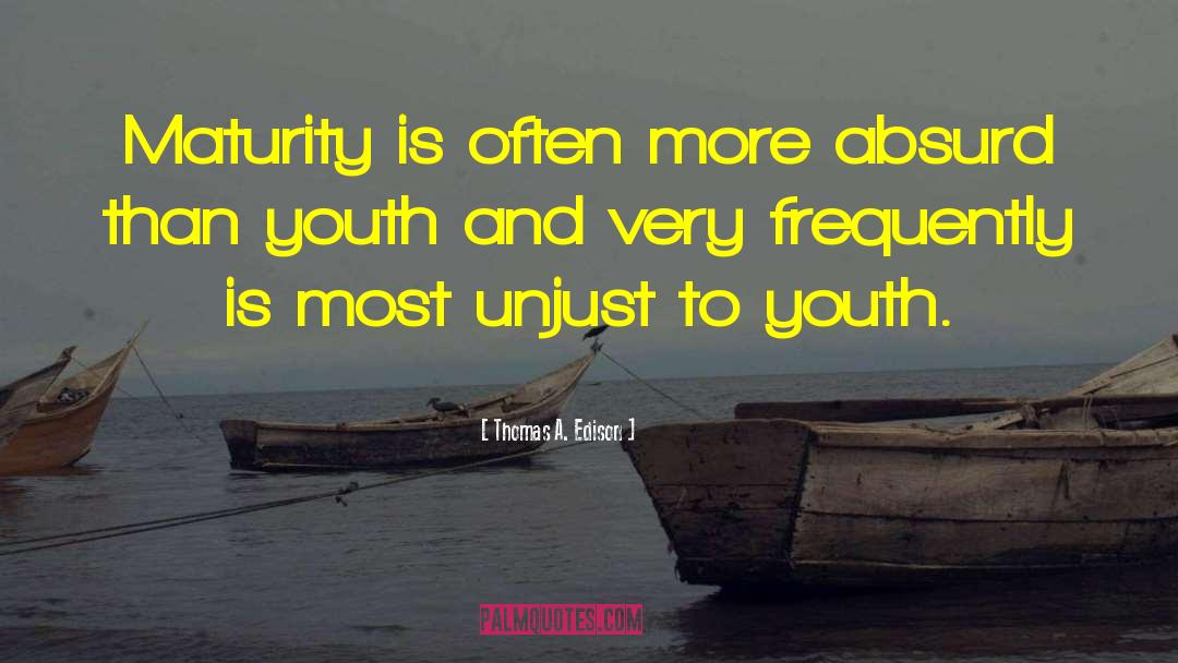 Thomas A. Edison Quotes: Maturity is often more absurd