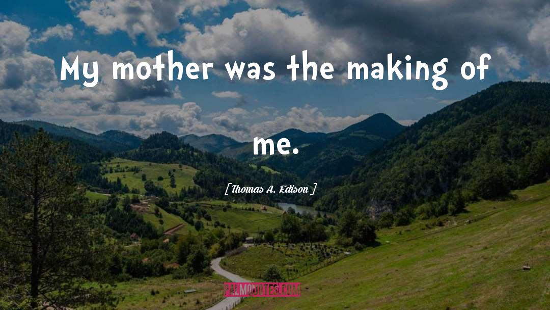 Thomas A. Edison Quotes: My mother was the making