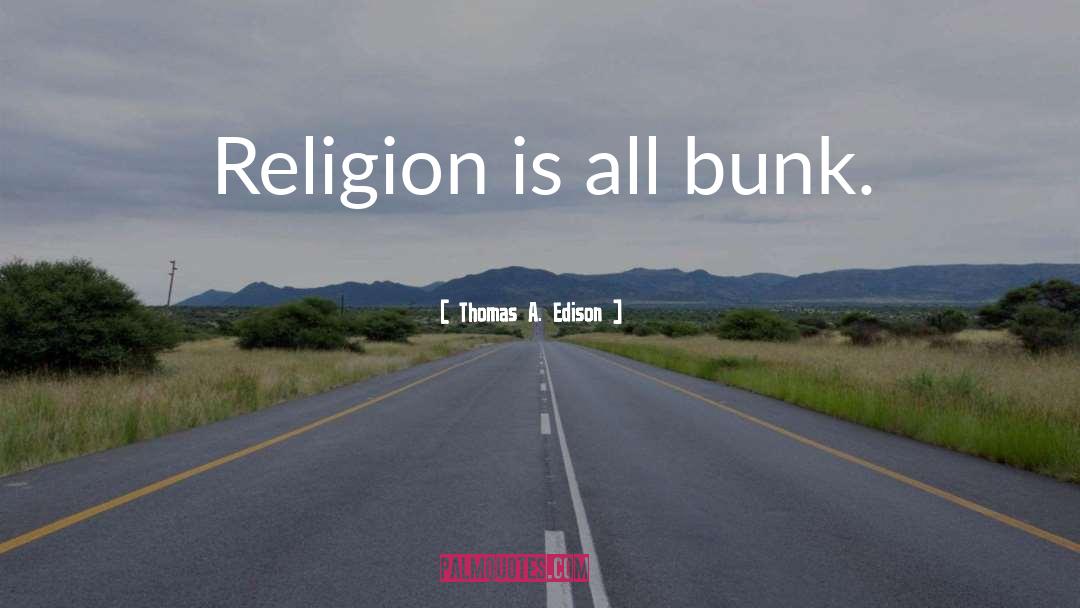 Thomas A. Edison Quotes: Religion is all bunk.