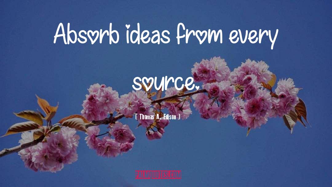 Thomas A. Edison Quotes: Absorb ideas from every source.