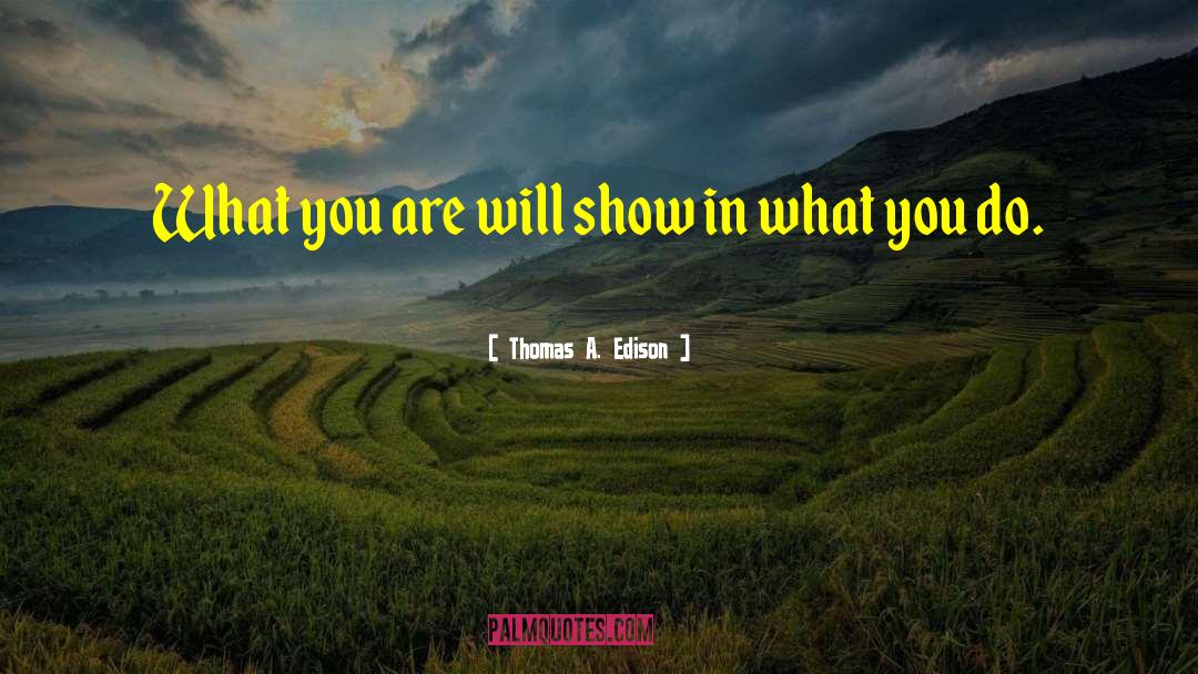 Thomas A. Edison Quotes: What you are will show