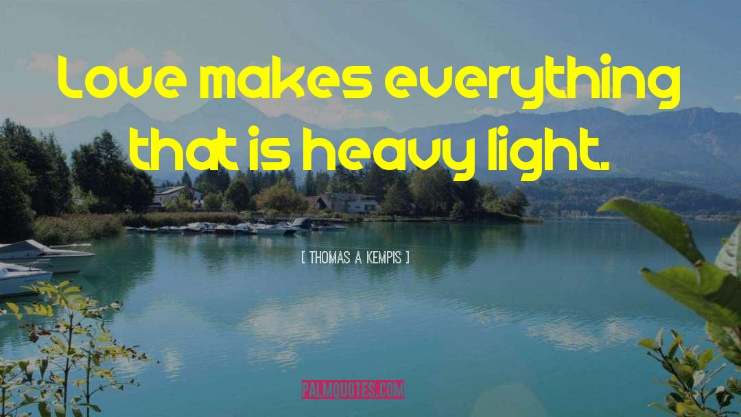 Thomas A Kempis Quotes: Love makes everything that is