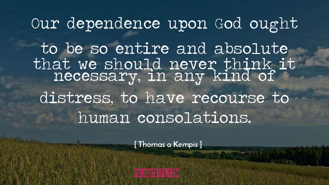 Thomas A Kempis Quotes: Our dependence upon God ought