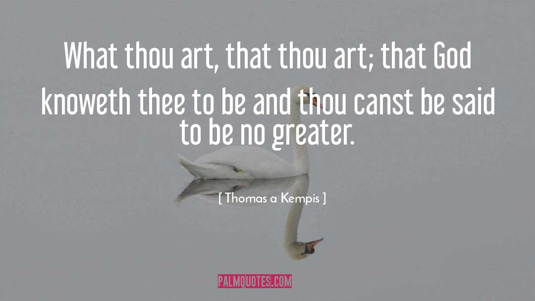 Thomas A Kempis Quotes: What thou art, that thou