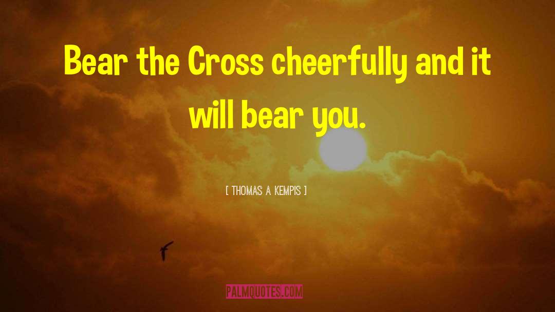 Thomas A Kempis Quotes: Bear the Cross cheerfully and