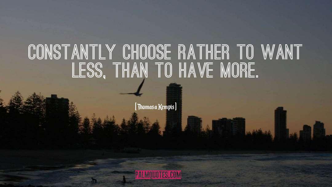 Thomas A Kempis Quotes: Constantly choose rather to want