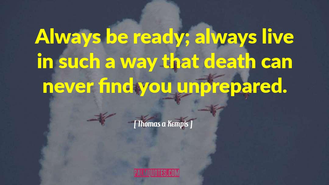 Thomas A Kempis Quotes: Always be ready; always live