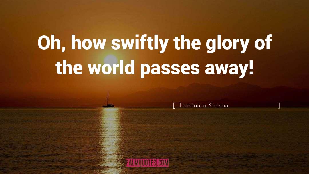 Thomas A Kempis Quotes: Oh, how swiftly the glory