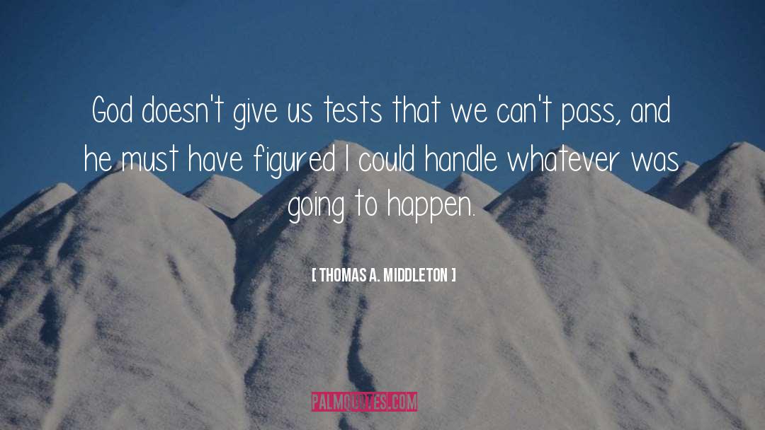 Thomas A. Middleton Quotes: God doesn't give us tests