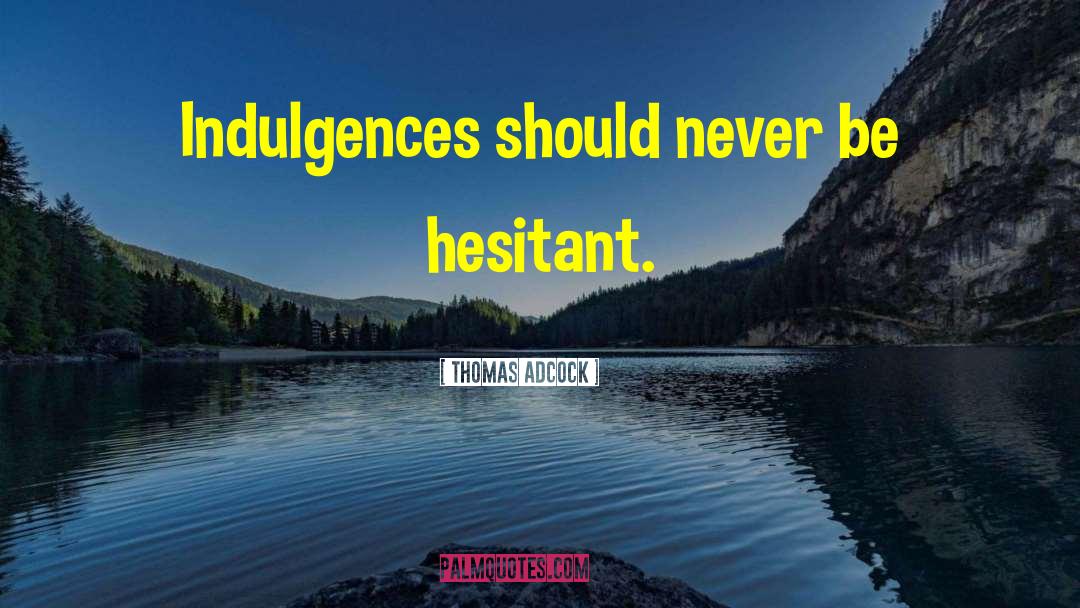 Thomas Adcock Quotes: Indulgences should never be hesitant.