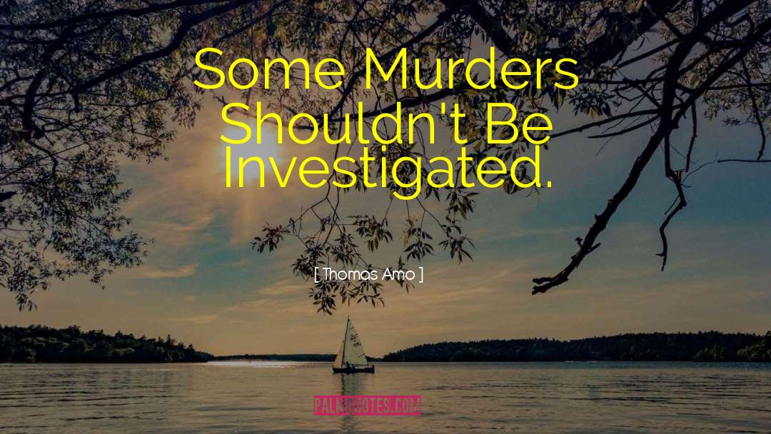 Thomas Amo Quotes: Some Murders Shouldn't Be Investigated.