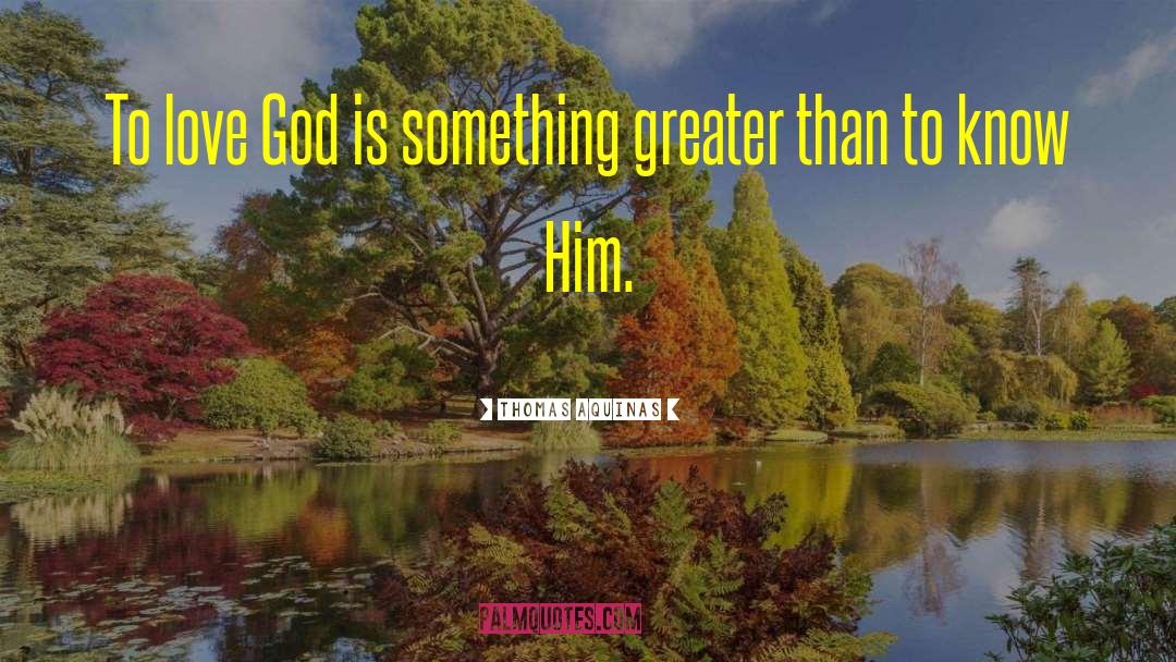 Thomas Aquinas Quotes: To love God is something