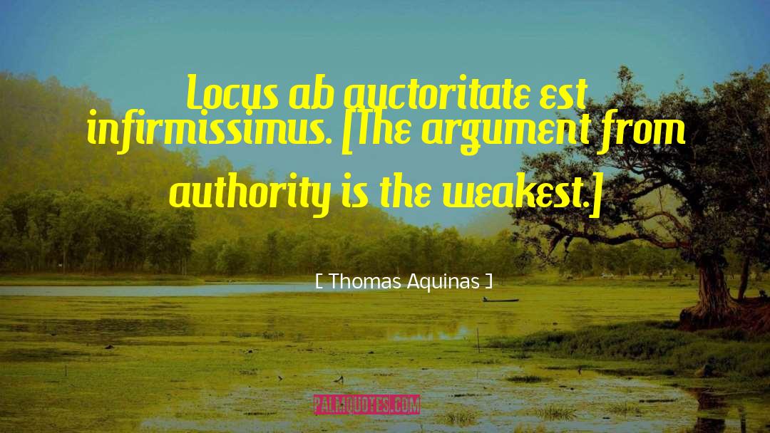 Thomas Aquinas Quotes: Locus ab auctoritate est infirmissimus.