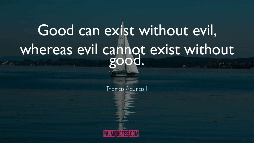 Thomas Aquinas Quotes: Good can exist without evil,