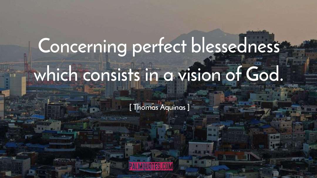 Thomas Aquinas Quotes: Concerning perfect blessedness which consists