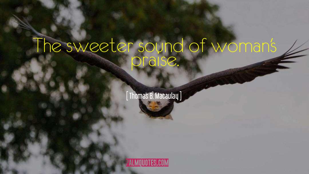 Thomas B. Macaulay Quotes: The sweeter sound of woman's