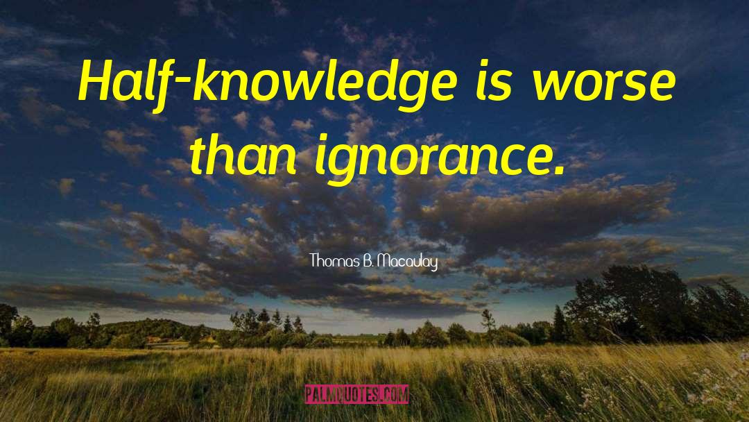 Thomas B. Macaulay Quotes: Half-knowledge is worse than ignorance.