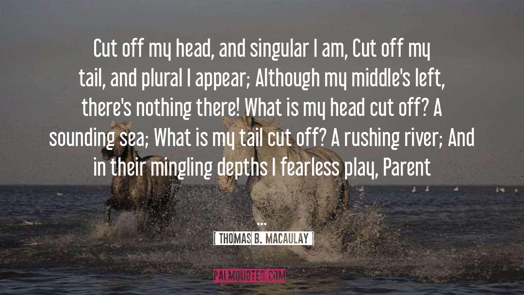 Thomas B. Macaulay Quotes: Cut off my head, and