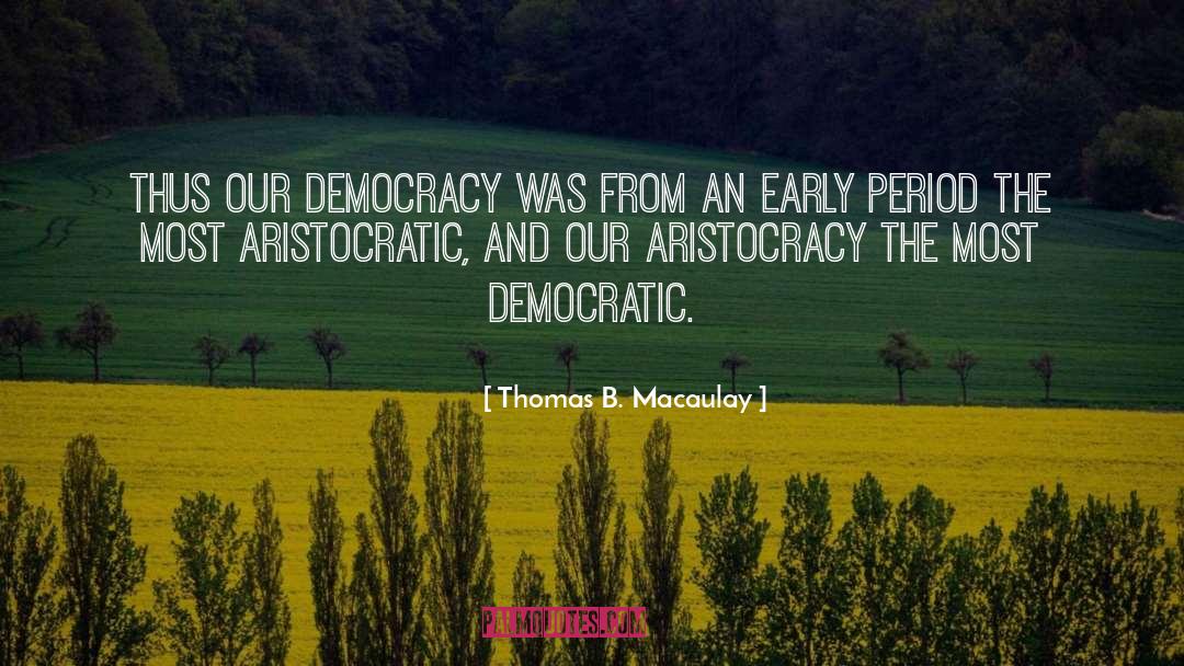 Thomas B. Macaulay Quotes: Thus our democracy was from