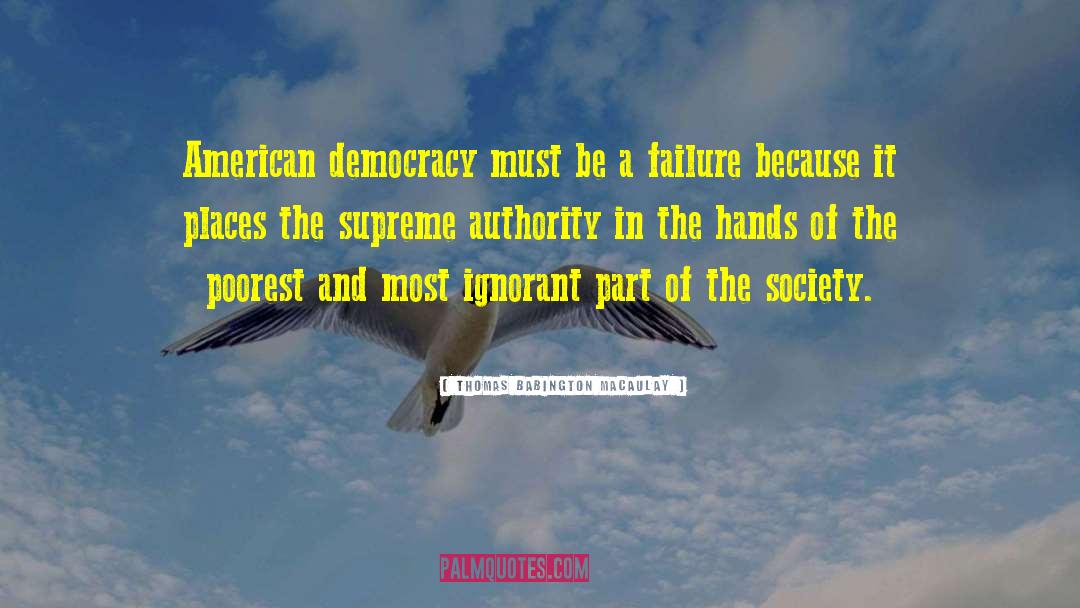 Thomas Babington Macaulay Quotes: American democracy must be a