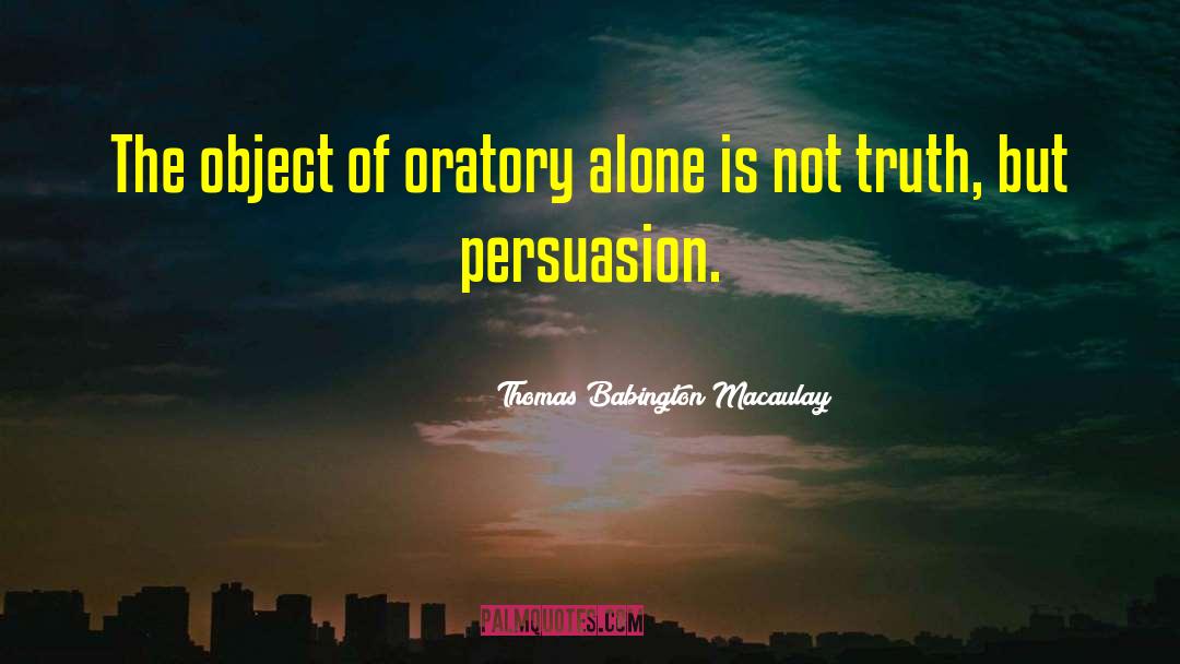 Thomas Babington Macaulay Quotes: The object of oratory alone