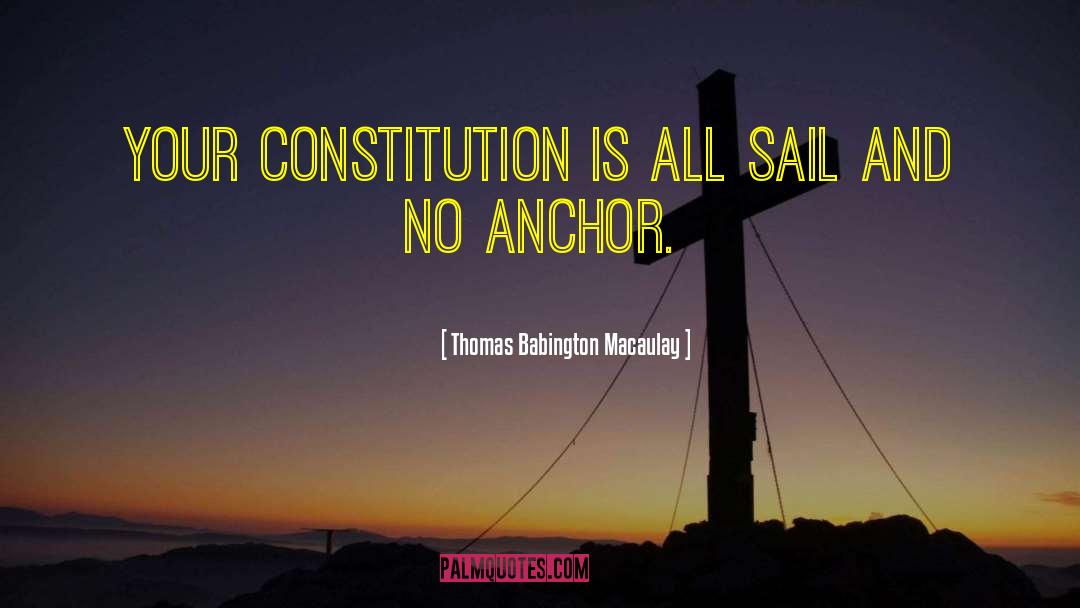 Thomas Babington Macaulay Quotes: Your Constitution is all sail