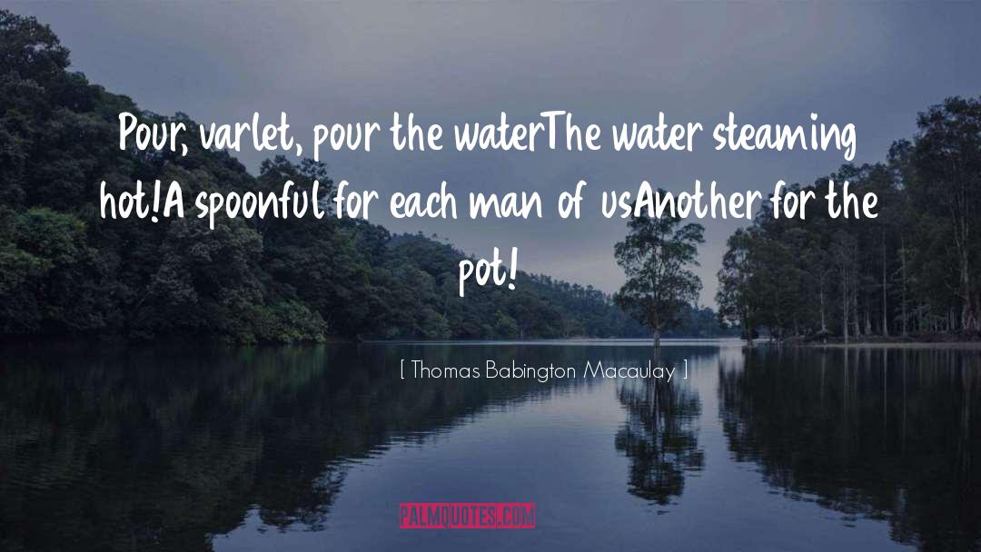 Thomas Babington Macaulay Quotes: Pour, varlet, pour the water<br>The