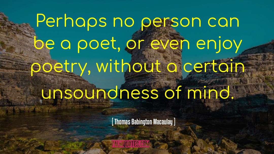 Thomas Babington Macaulay Quotes: Perhaps no person can be