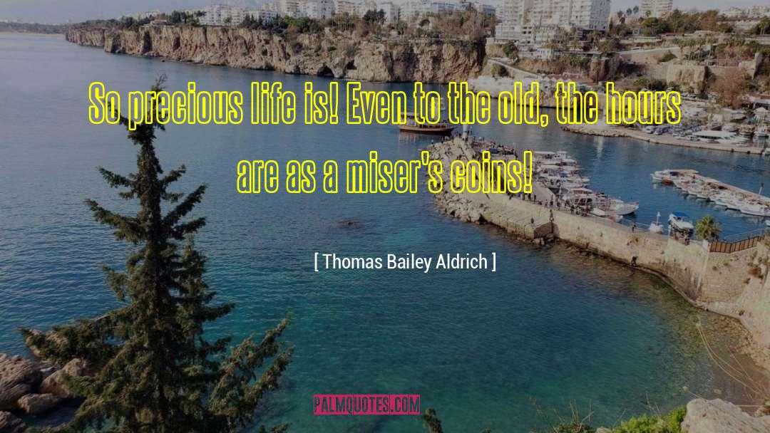 Thomas Bailey Aldrich Quotes: So precious life is! Even