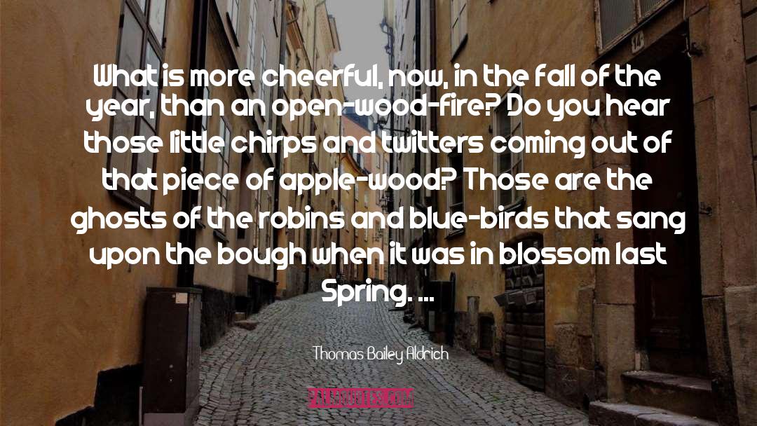 Thomas Bailey Aldrich Quotes: What is more cheerful, now,