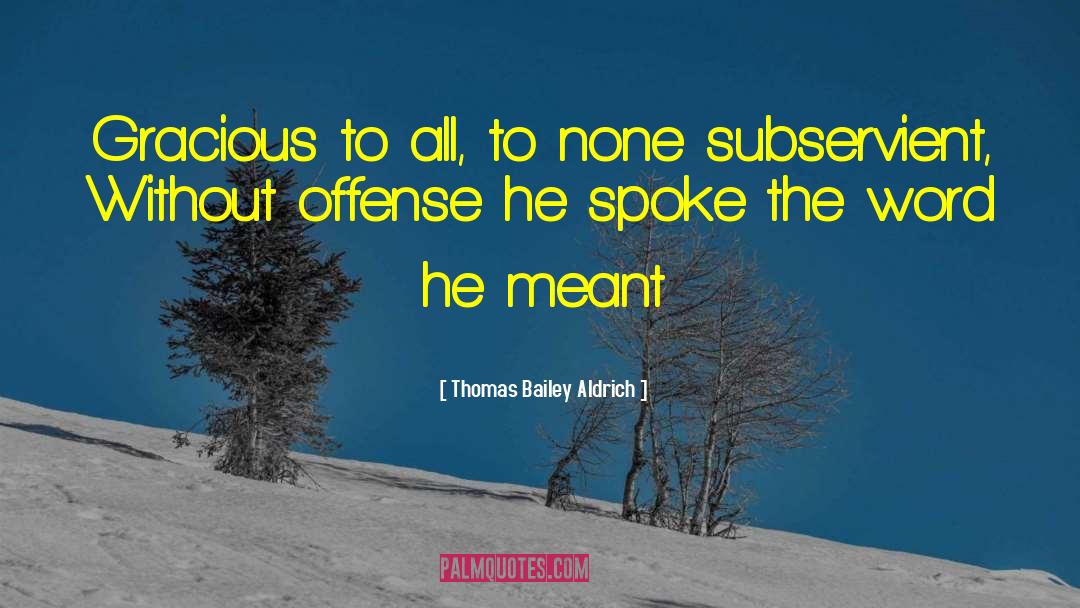 Thomas Bailey Aldrich Quotes: Gracious to all, to none