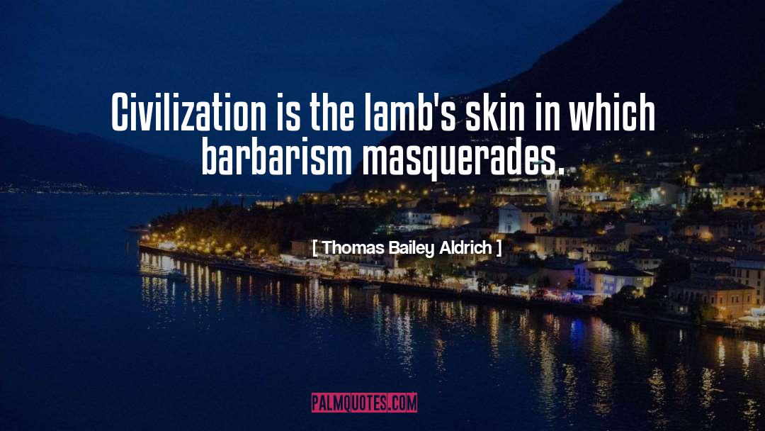 Thomas Bailey Aldrich Quotes: Civilization is the lamb's skin