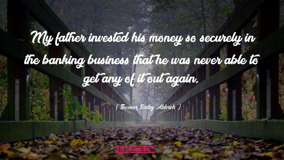 Thomas Bailey Aldrich Quotes: My father invested his money