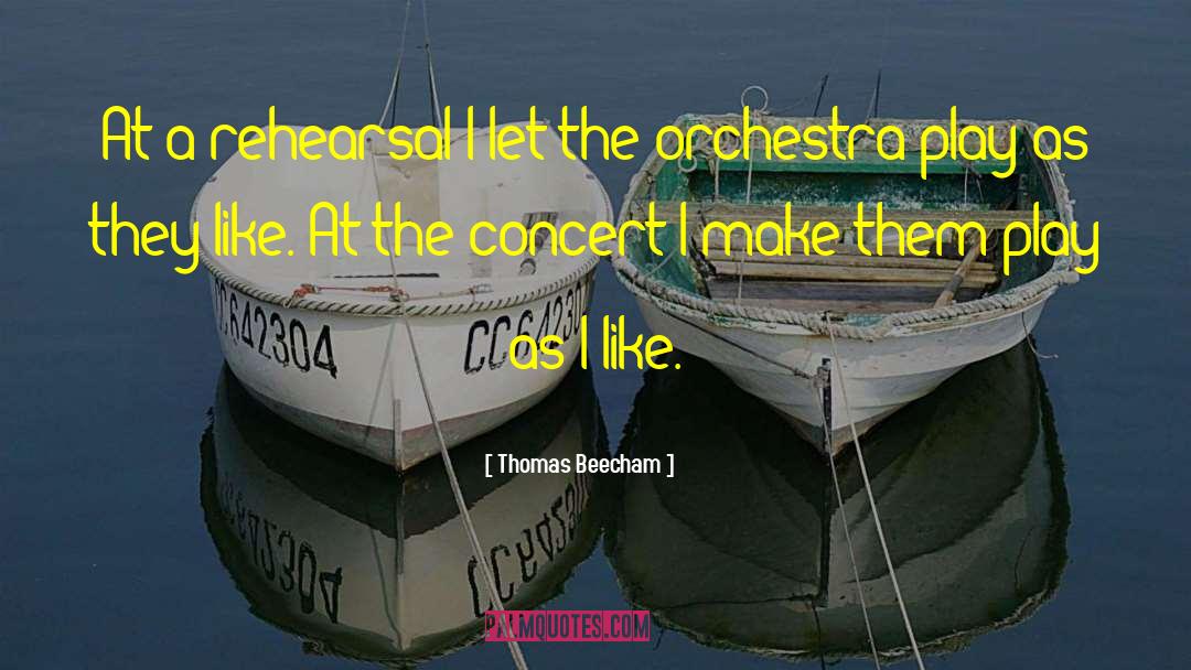 Thomas Beecham Quotes: At a rehearsal I let