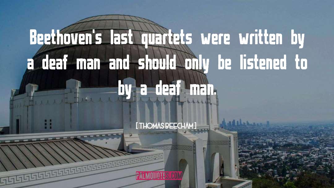 Thomas Beecham Quotes: Beethoven's last quartets were written