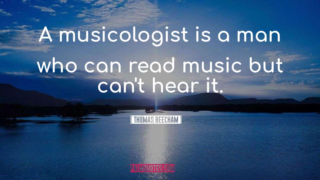 Thomas Beecham Quotes: A musicologist is a man