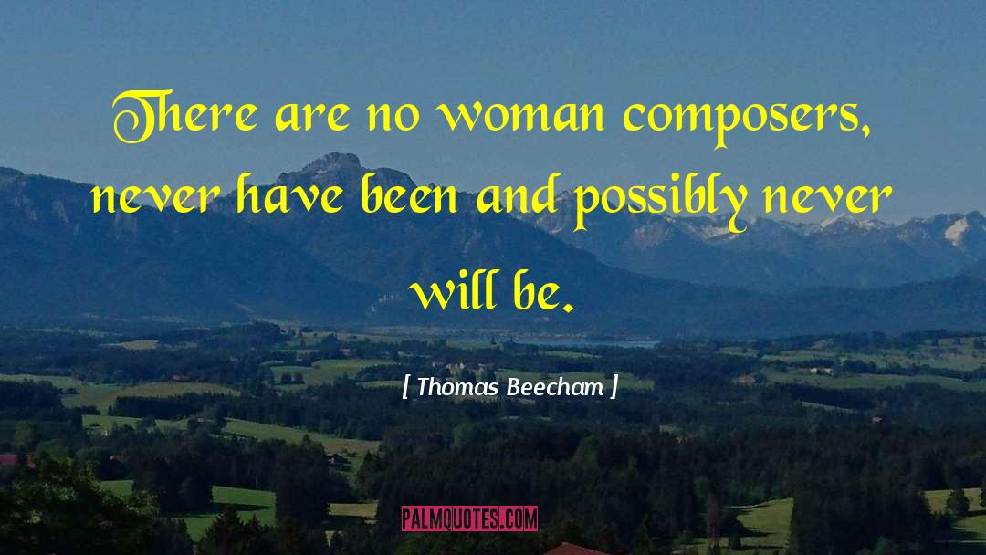 Thomas Beecham Quotes: There are no woman composers,