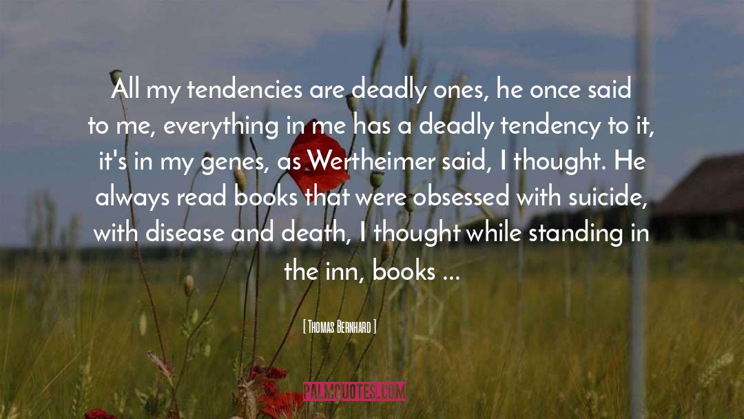 Thomas Bernhard Quotes: All my tendencies are deadly