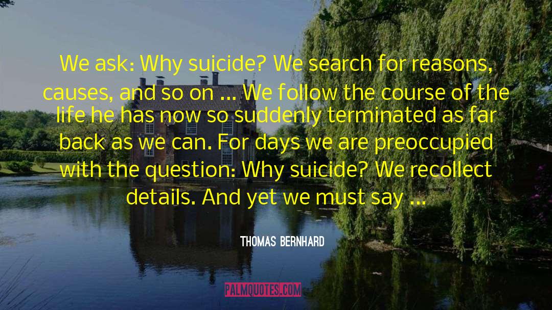 Thomas Bernhard Quotes: We ask: Why suicide? We