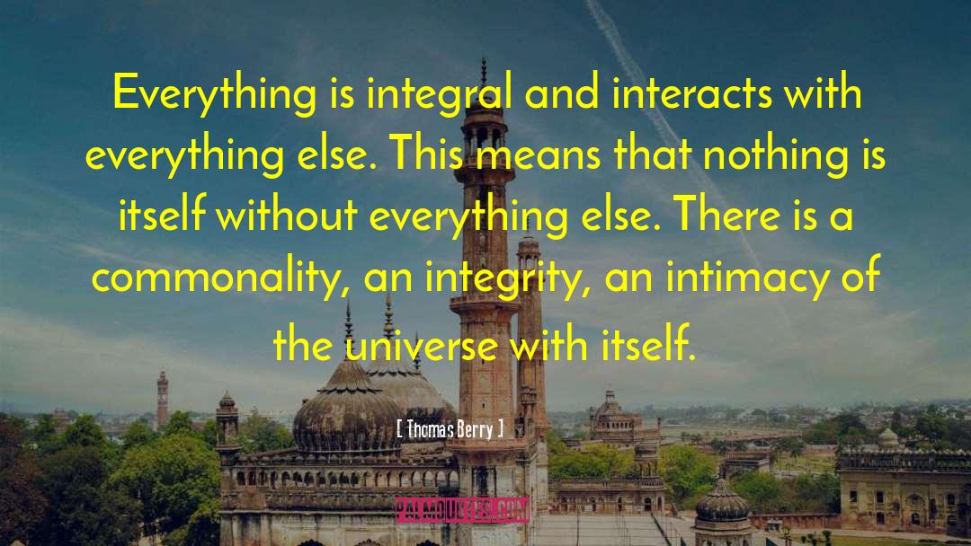 Thomas Berry Quotes: Everything is integral and interacts