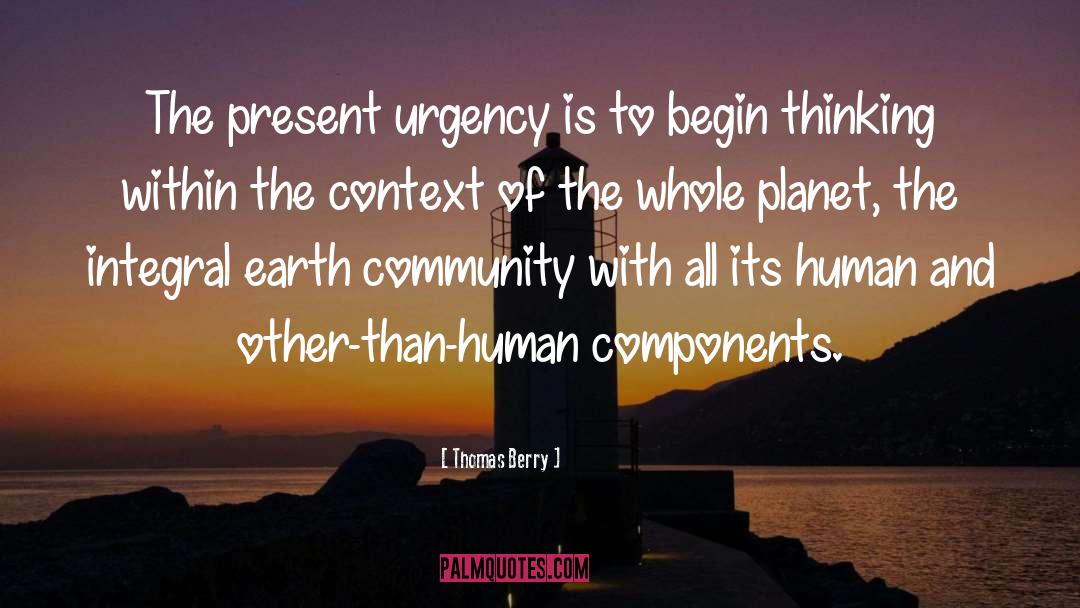 Thomas Berry Quotes: The present urgency is to