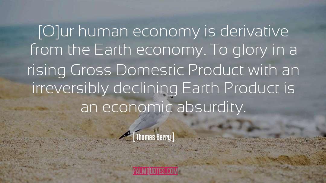 Thomas Berry Quotes: [O]ur human economy is derivative